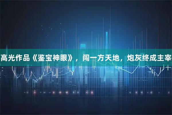 高光作品《鉴宝神眼》，闯一方天地，炮灰终成主宰