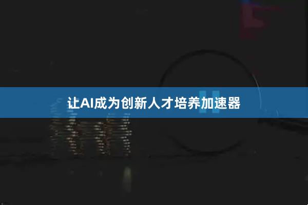 让AI成为创新人才培养加速器