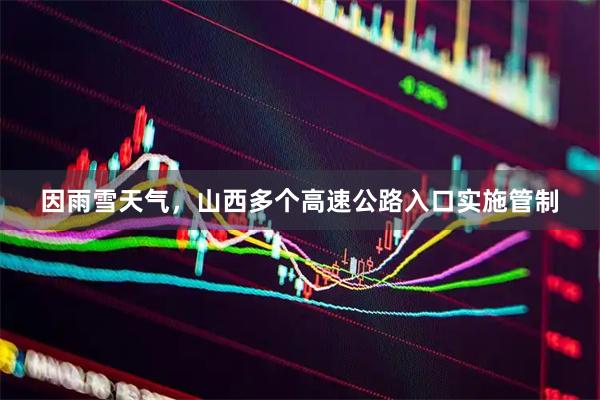 因雨雪天气，山西多个高速公路入口实施管制